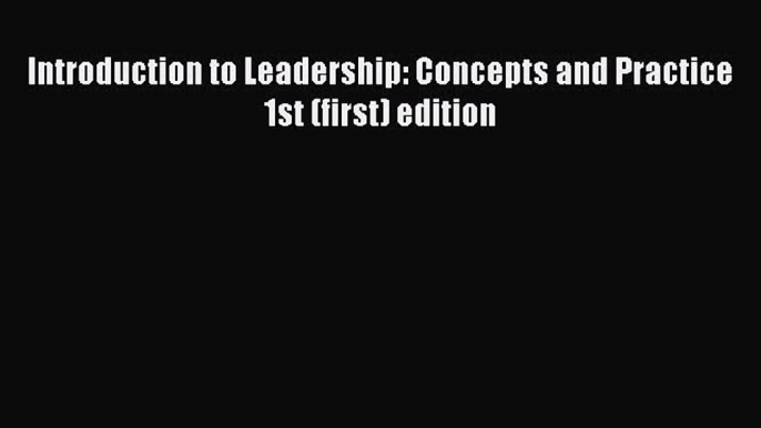 Read Introduction to Leadership: Concepts and Practice 1st (first) edition Ebook Free