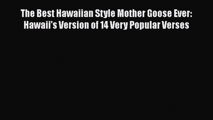 Read Books The Best Hawaiian Style Mother Goose Ever: Hawaii's Version of 14 Very Popular Verses