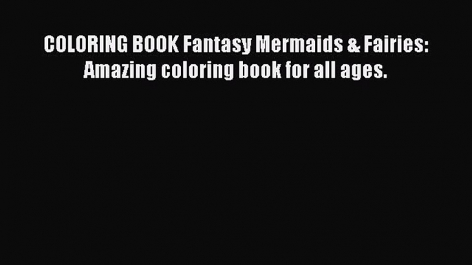 Read Books COLORING BOOK Fantasy Mermaids & Fairies: Amazing coloring book for all ages. PDF