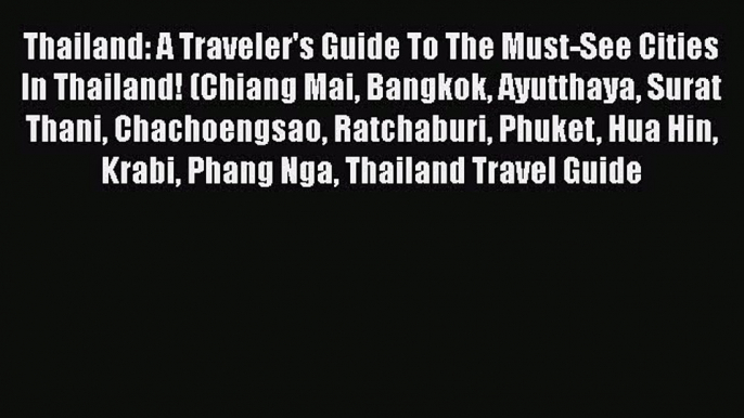 Download Thailand: A Traveler's Guide To The Must-See Cities In Thailand! (Chiang Mai Bangkok