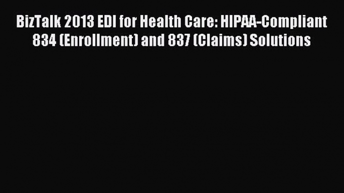 Read BizTalk 2013 EDI for Health Care: HIPAA-Compliant 834 (Enrollment) and 837 (Claims) Solutions