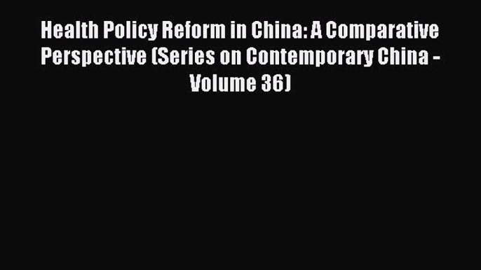 Read Health Policy Reform in China: A Comparative Perspective (Series on Contemporary China