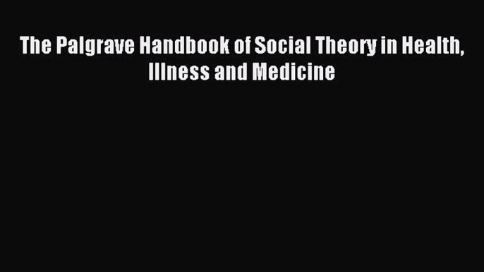 Read The Palgrave Handbook of Social Theory in Health Illness and Medicine PDF Free