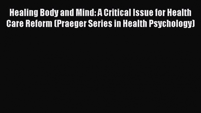 Download Healing Body and Mind: A Critical Issue for Health Care Reform (Praeger Series in