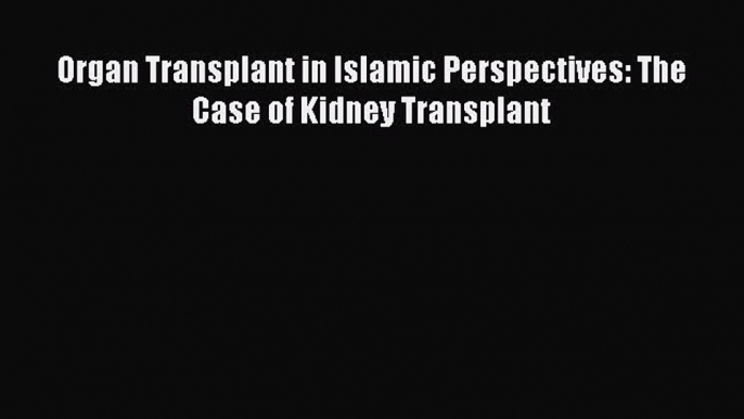 Read Organ Transplant in Islamic Perspectives: The Case of Kidney Transplant PDF Online