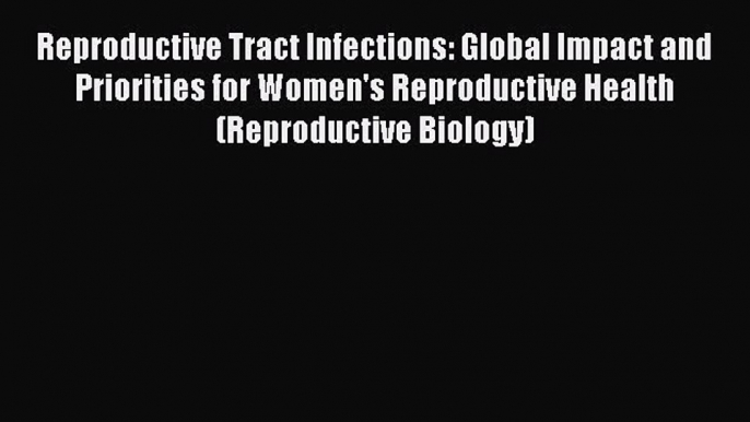 Read Reproductive Tract Infections: Global Impact and Priorities for Women's Reproductive Health