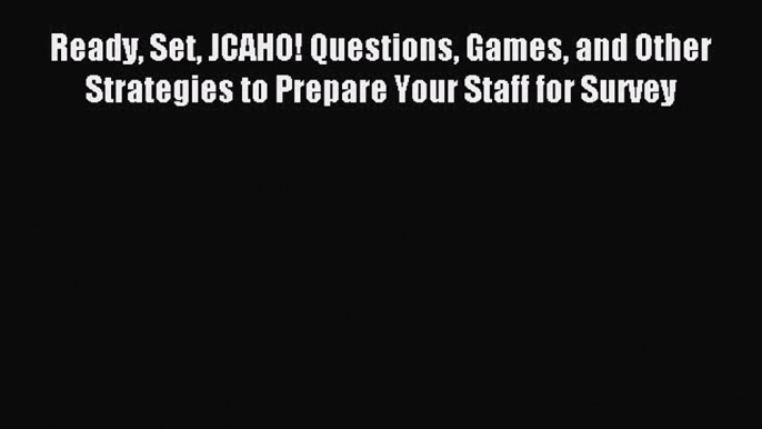 Read Ready Set JCAHO! Questions Games and Other Strategies to Prepare Your Staff for Survey