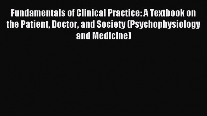 Read Fundamentals of Clinical Practice: A Textbook on the Patient Doctor and Society (Psychophysiology