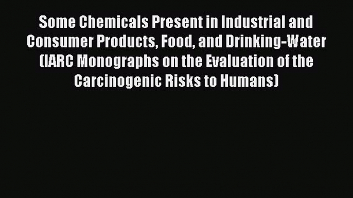 Read Some Chemicals Present in Industrial and Consumer Products Food and Drinking-Water (IARC