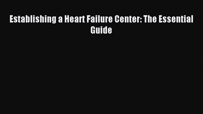 Read Establishing a Heart Failure Center: The Essential Guide PDF Online