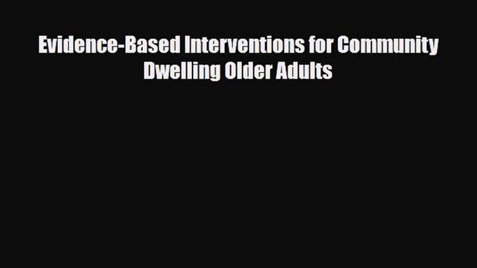 Download Evidence-Based Interventions for Community Dwelling Older Adults PDF Online