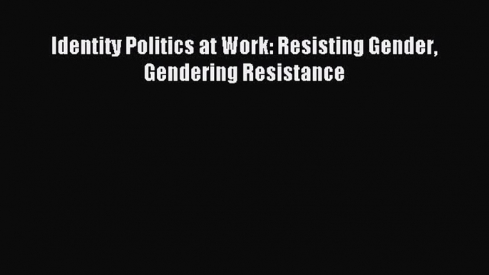 [PDF] Identity Politics at Work: Resisting Gender Gendering Resistance Download Full Ebook