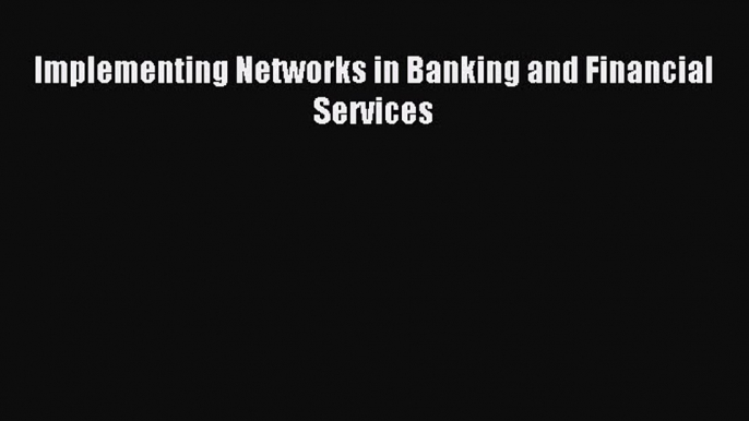 [PDF] Implementing Networks in Banking and Financial Services Read Online