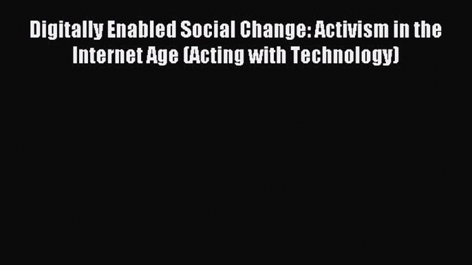 Read Digitally Enabled Social Change: Activism in the Internet Age (Acting with Technology)