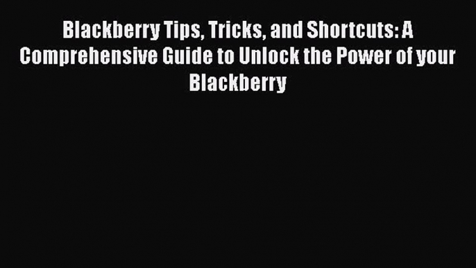 Read Blackberry Tips Tricks and Shortcuts: A Comprehensive Guide to Unlock the Power of your