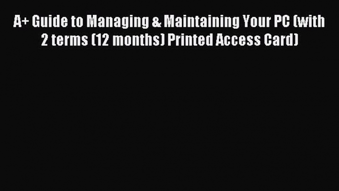 Read A+ Guide to Managing & Maintaining Your PC (with 2 terms (12 months) Printed Access Card)