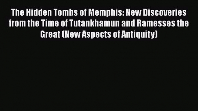 Read Books The Hidden Tombs of Memphis: New Discoveries from the Time of Tutankhamun and Ramesses