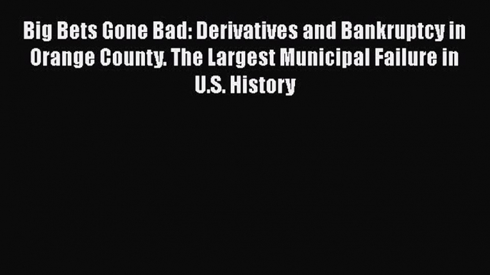 PDF Big Bets Gone Bad: Derivatives and Bankruptcy in Orange County. The Largest Municipal Failure