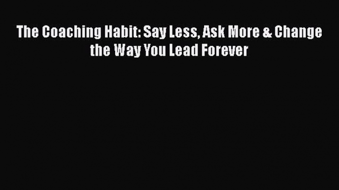 Download The Coaching Habit: Say Less Ask More & Change the Way You Lead Forever  EBook