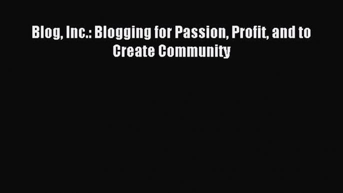 Read Blog Inc.: Blogging for Passion Profit and to Create Community Ebook Free