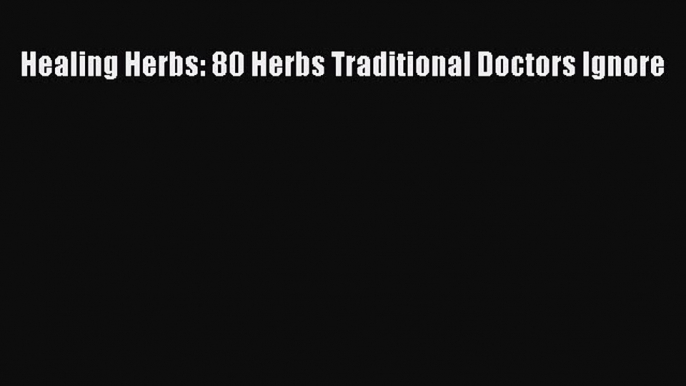 Download Healing Herbs: 80 Herbs Traditional Doctors Ignore Ebook Free