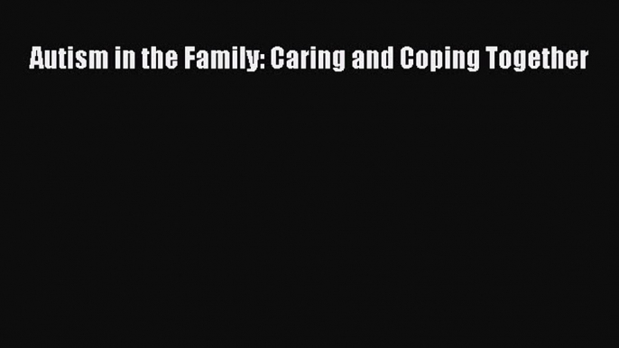 Download Autism in the Family: Caring and Coping Together  Read Online