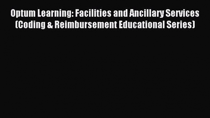 Read Optum Learning: Facilities and Ancillary Services (Coding & Reimbursement Educational