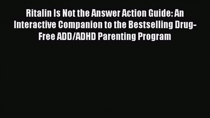 PDF Ritalin Is Not the Answer Action Guide: An Interactive Companion to the Bestselling Drug-Free