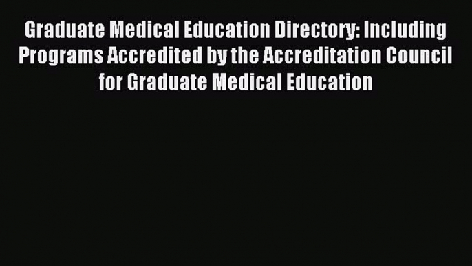 Read Graduate Medical Education Directory: Including Programs Accredited by the Accreditation