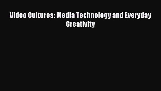 [PDF] Video Cultures: Media Technology and Everyday Creativity Read Online