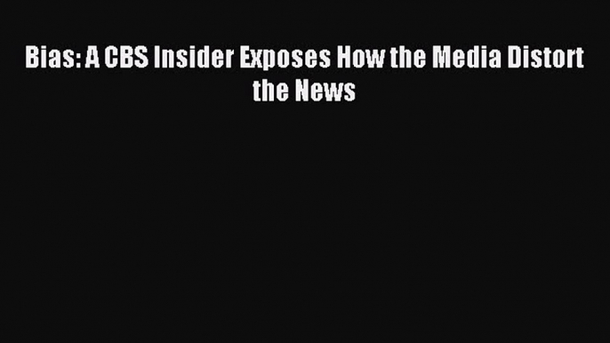 [PDF] Bias: A CBS Insider Exposes How the Media Distort the News Read Full Ebook