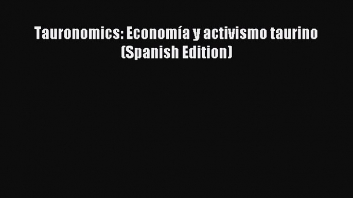 [PDF] Tauronomics: EconomÃ­a y activismo taurino (Spanish Edition) Read Full Ebook