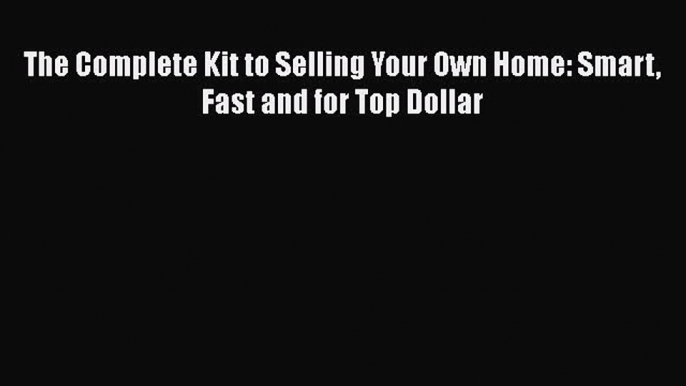 Read Book The Complete Kit to Selling Your Own Home: Smart Fast and for Top Dollar ebook textbooks