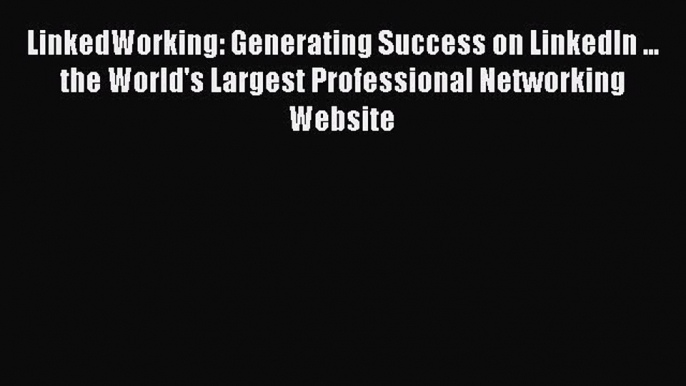 Read LinkedWorking: Generating Success on LinkedIn ... the World's Largest Professional Networking