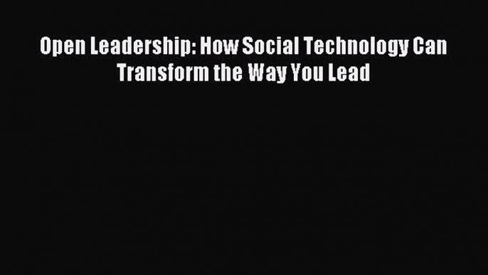 Read Open Leadership: How Social Technology Can Transform the Way You Lead PDF Free