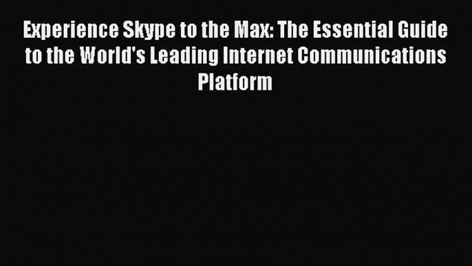 Read Experience Skype to the Max: The Essential Guide to the World's Leading Internet Communications