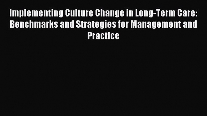 Read Implementing Culture Change in Long-Term Care: Benchmarks and Strategies for Management