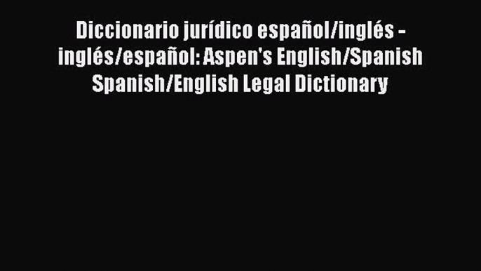 Read Book Diccionario jurÃ­dico espaÃ±ol/inglÃ©s - inglÃ©s/espaÃ±ol: Aspen's English/Spanish Spanish/English