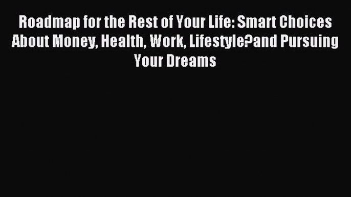 [PDF] Roadmap for the Rest of Your Life: Smart Choices About Money Health Work Lifestyle?and