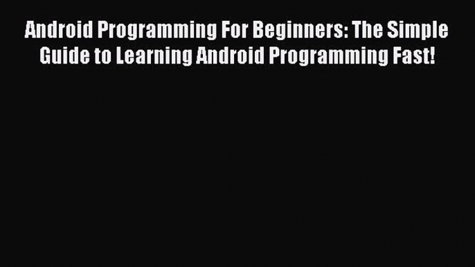 Download Android Programming For Beginners: The Simple Guide to Learning Android Programming