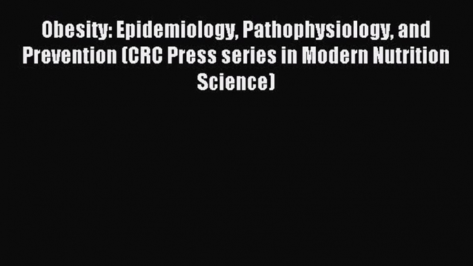 Read Obesity: Epidemiology Pathophysiology and Prevention (CRC Press series in Modern Nutrition