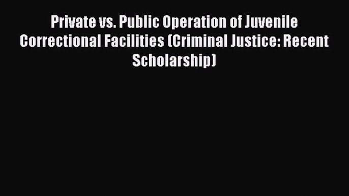 Read Book Private vs. Public Operation of Juvenile Correctional Facilities (Criminal Justice: