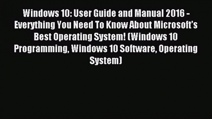 Read Windows 10: User Guide and Manual 2016 - Everything You Need To Know About Microsoft's