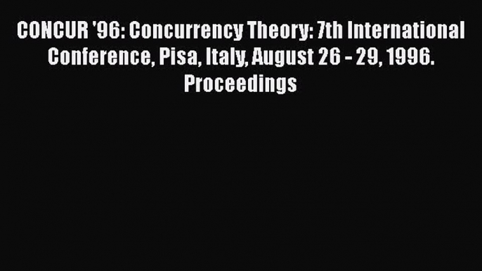 Read CONCUR '96: Concurrency Theory: 7th International Conference Pisa Italy August 26 - 29