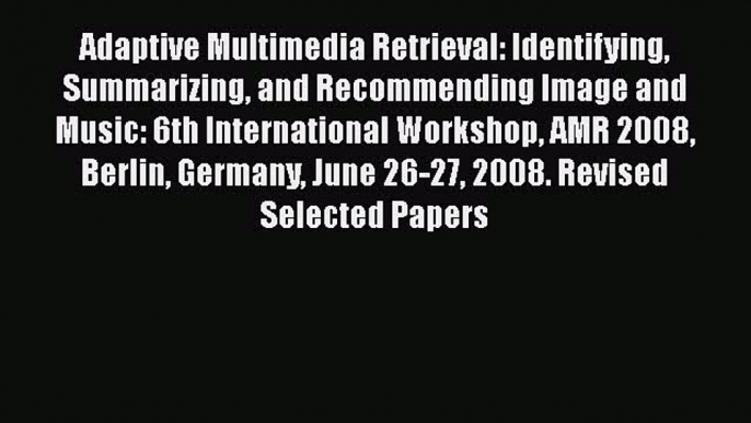 Download Adaptive Multimedia Retrieval: Identifying Summarizing and Recommending Image and