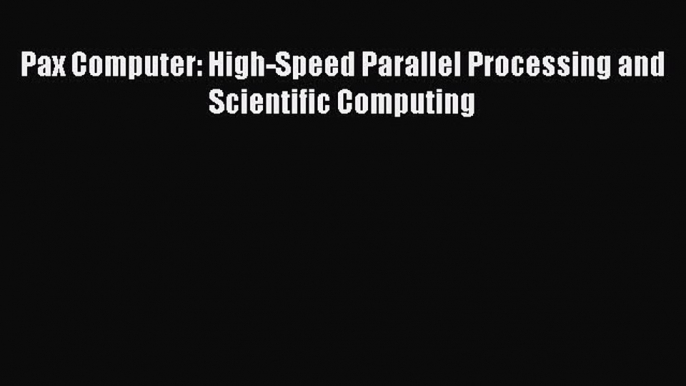 Read Pax Computer: High-Speed Parallel Processing and Scientific Computing Ebook Online