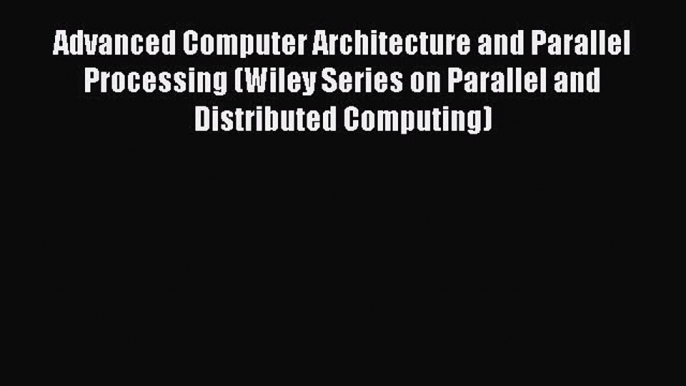 Download Advanced Computer Architecture and Parallel Processing (Wiley Series on Parallel and