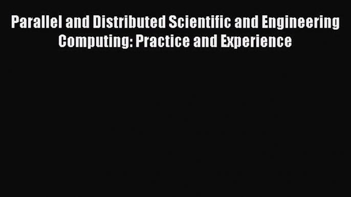 Read Parallel and Distributed Scientific and Engineering Computing: Practice and Experience