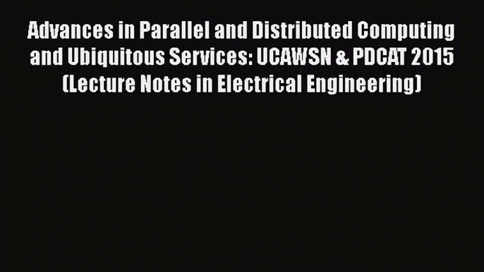 Read Advances in Parallel and Distributed Computing and Ubiquitous Services: UCAWSN & PDCAT