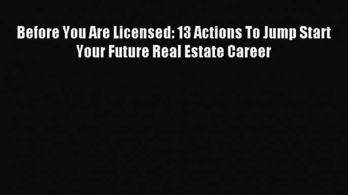 Read Before You Are Licensed: 13 Actions To Jump Start Your Future Real Estate Career Ebook